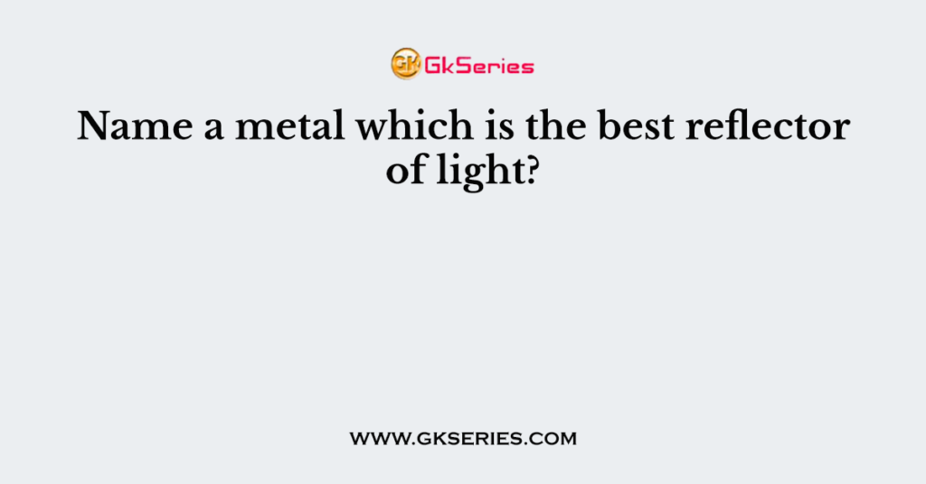 Name a metal which is the best reflector of light?