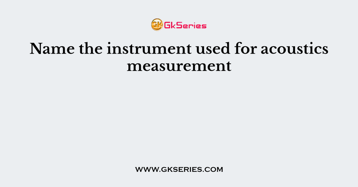 Name the instrument used for acoustics measurement