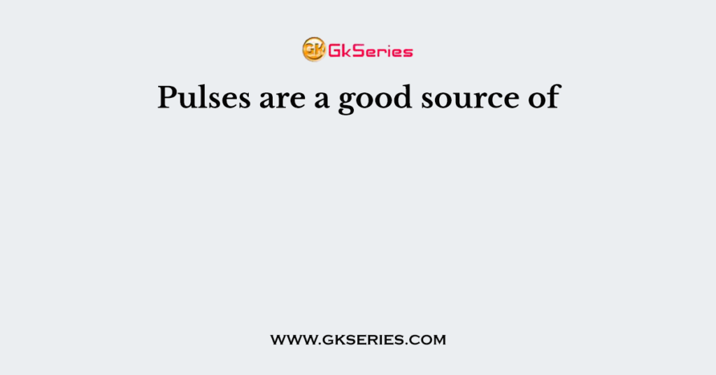 Pulses are a good source of