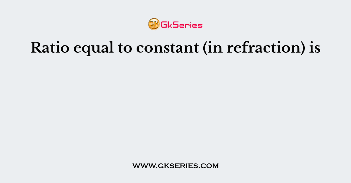 Ratio equal to constant (in refraction) is