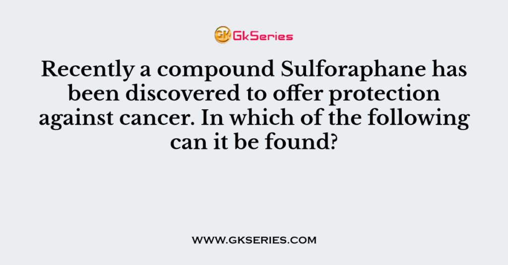 Recently a compound Sulforaphane has been discovered to offer protection against cancer. In which of the following can it be found?