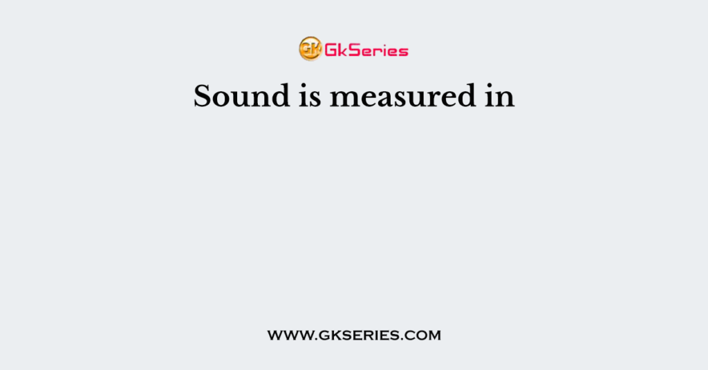 Sound is measured in