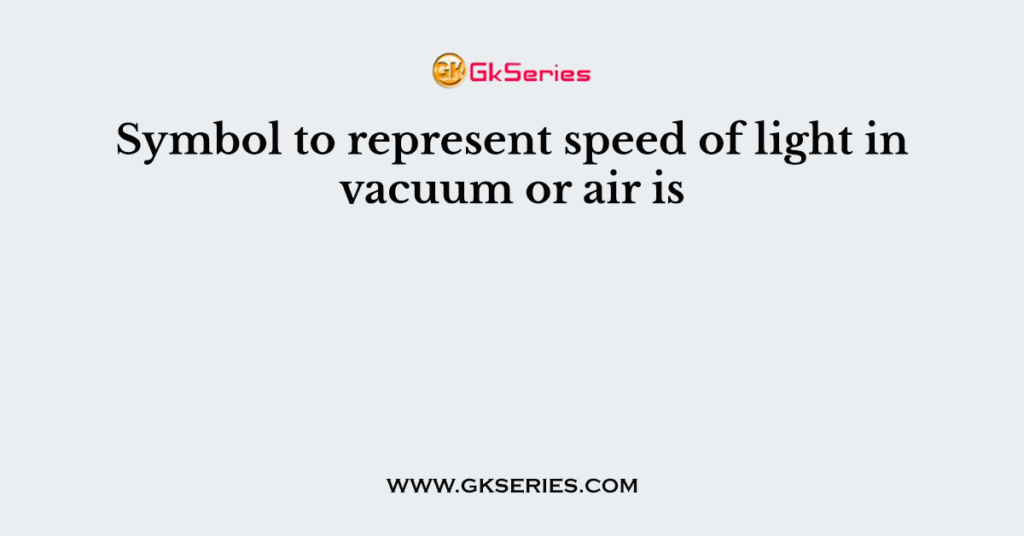 Symbol to represent speed of light in vacuum or air is