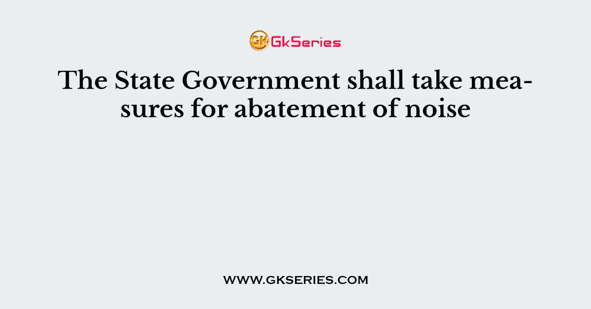 The State Government shall take measures for abatement of noise