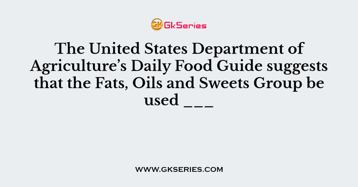 The United States Department of Agriculture’s Daily Food Guide suggests that the Fats, Oils and Sweets Group be used ___