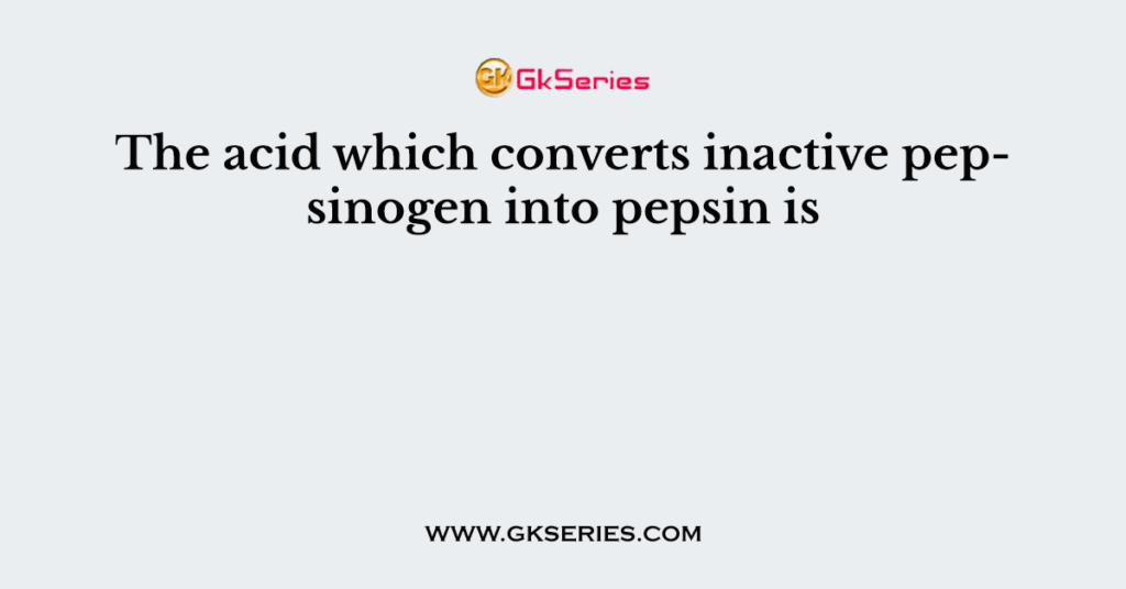 The acid which converts inactive pepsinogen into pepsin is