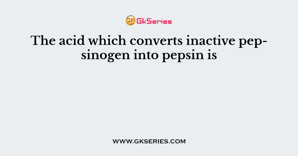 the-acid-which-converts-inactive-pepsinogen-into-pepsin-is