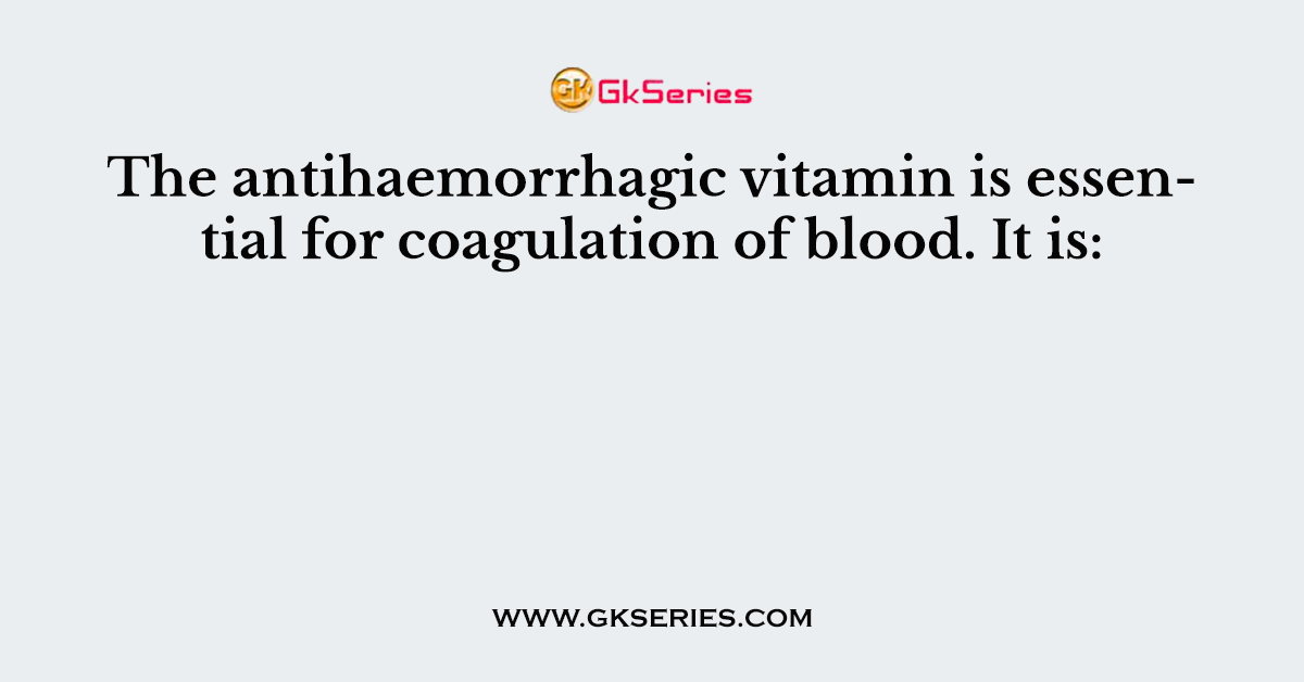 The antihaemorrhagic vitamin is essential for coagulation of blood. It is:
