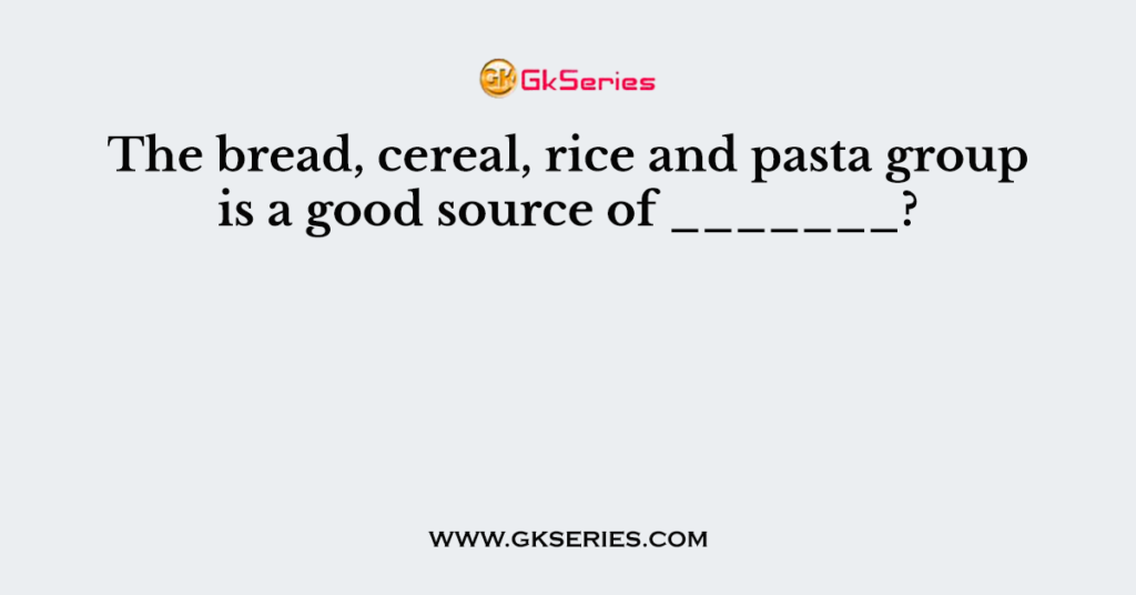 The bread, cereal, rice and pasta group is a good source of _______?