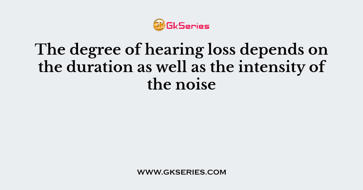 The degree of hearing loss depends on the duration as well as the intensity of the noise