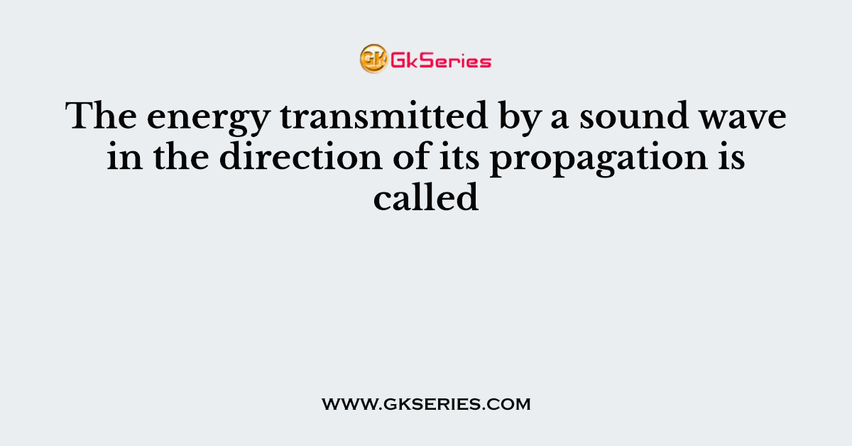 The energy transmitted by a sound wave in the direction of its propagation is called