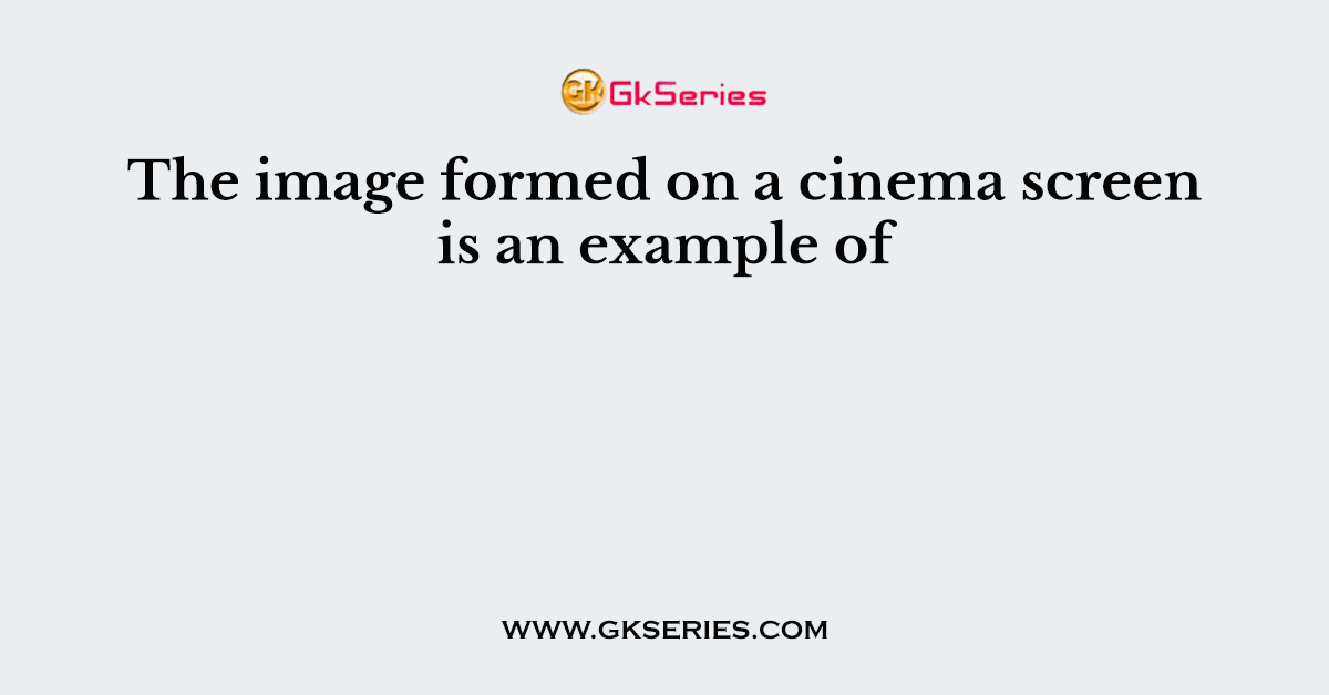 The image formed on a cinema screen is an example of
