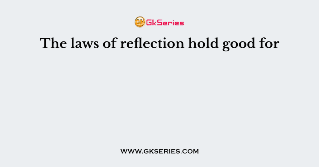 The laws of reflection hold good for