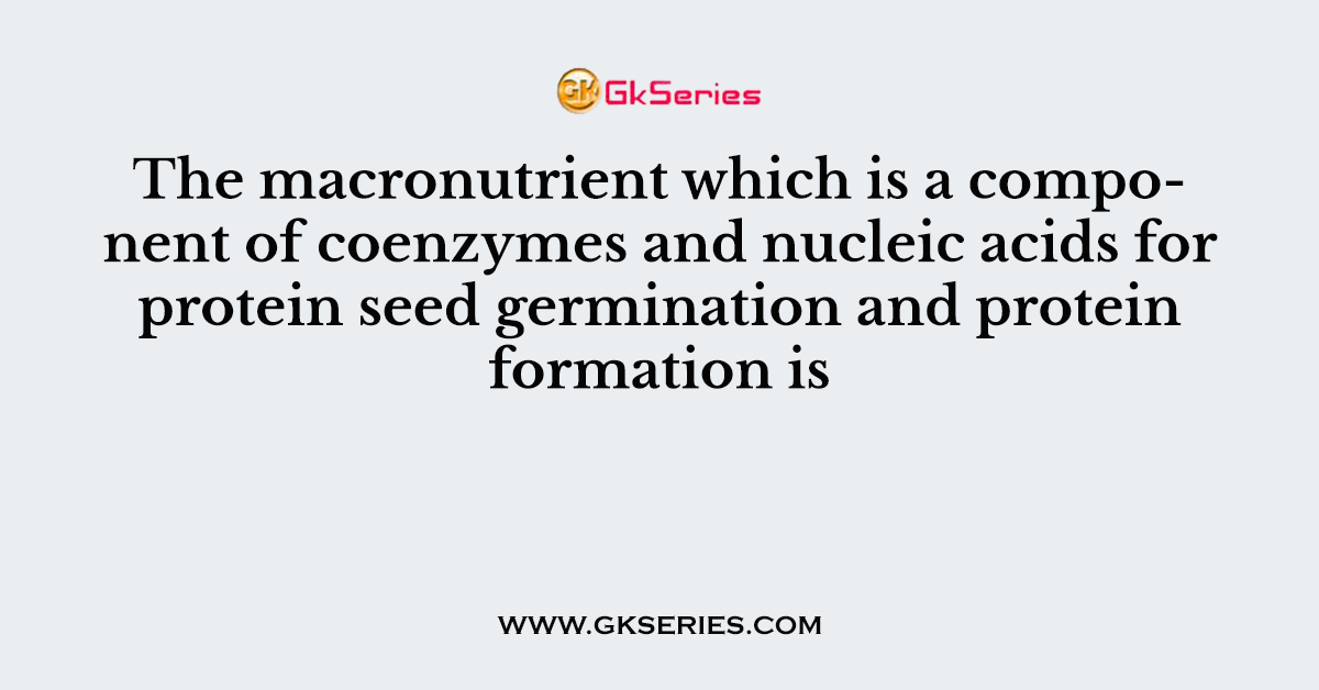 The macronutrient which is a component of coenzymes and nucleic acids for protein seed germination and protein formation is