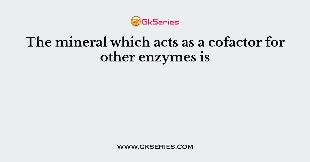 The mineral which acts as a cofactor for other enzymes is