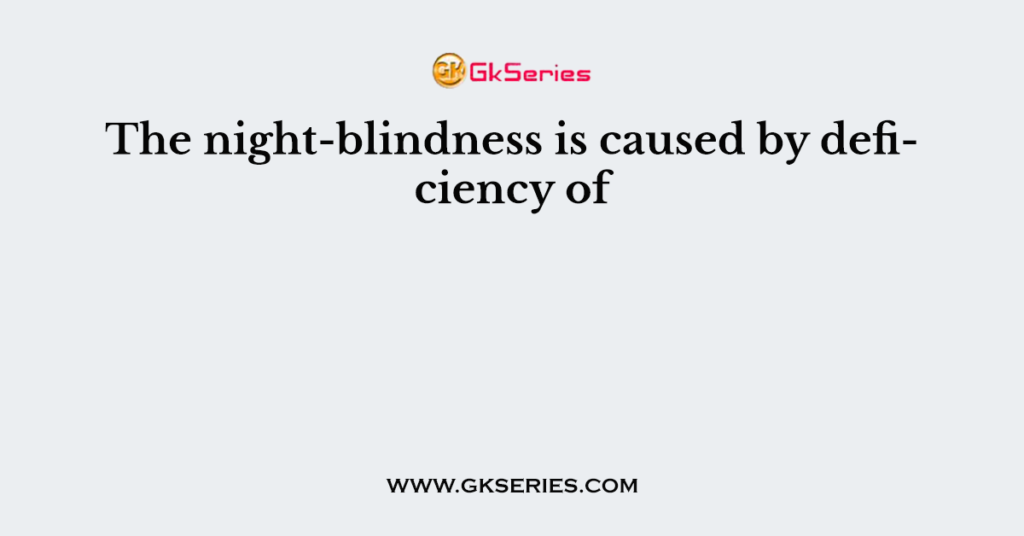 the-night-blindness-is-caused-by-deficiency-of