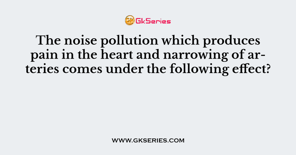 The noise pollution which produces pain in the heart and narrowing of arteries comes under the following effect?