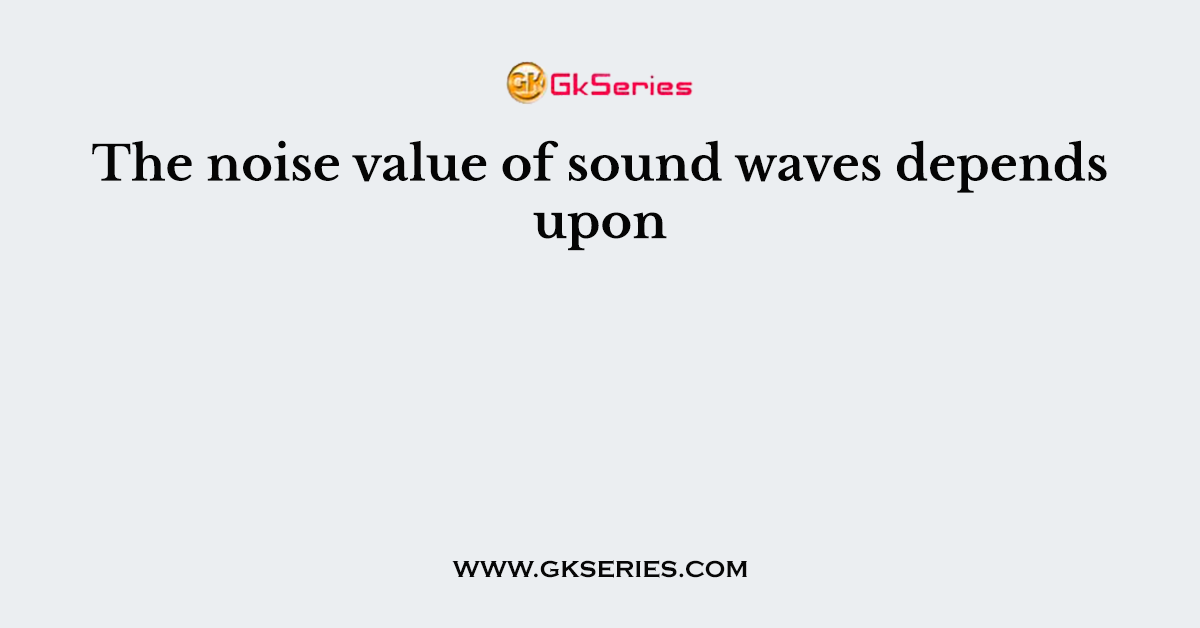 The noise value of sound waves depends upon
