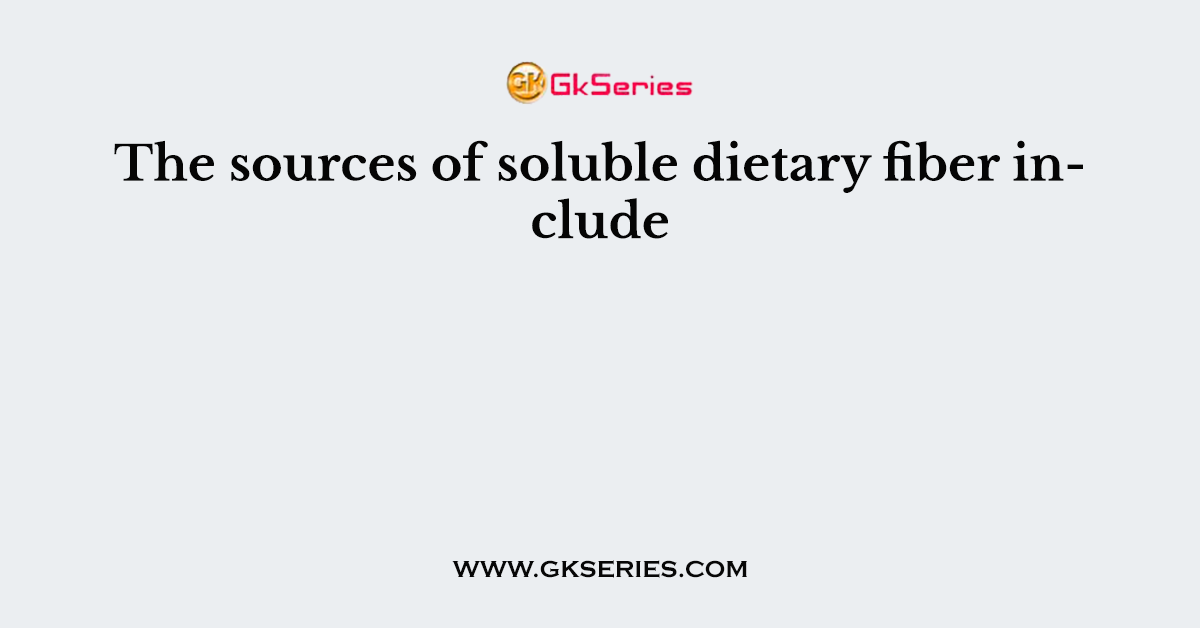 The sources of soluble dietary fiber include