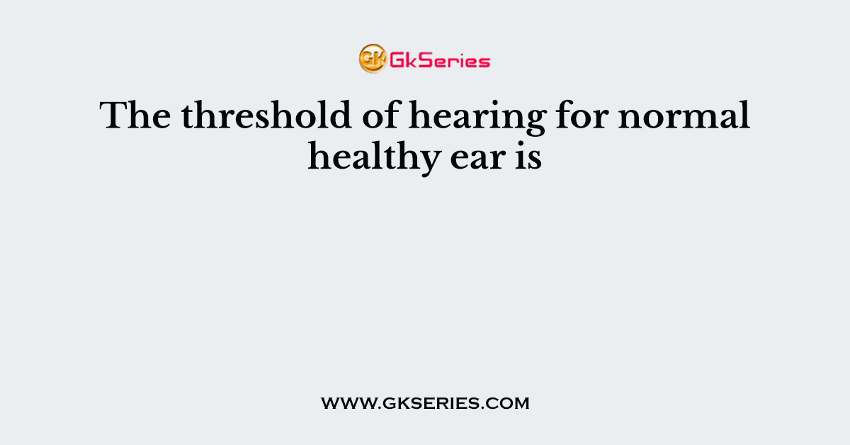 The threshold of hearing for normal healthy ear is