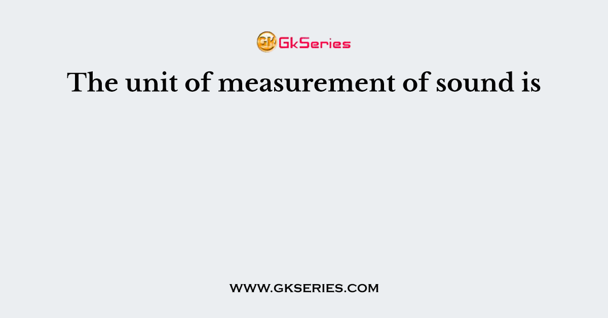 The unit of measurement of sound is