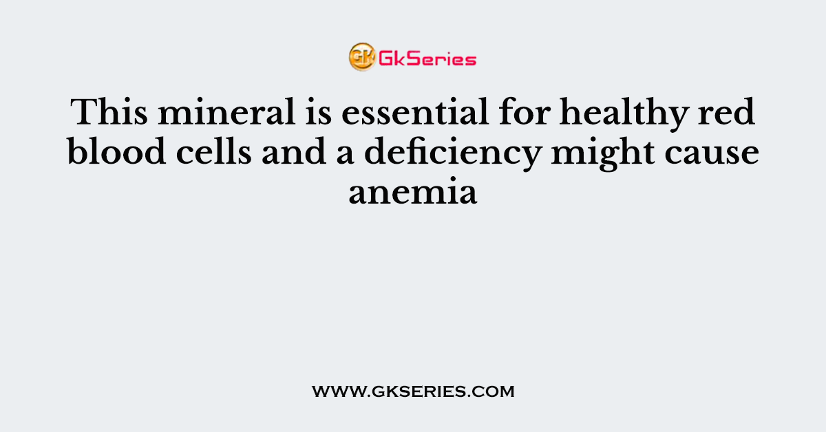 This mineral is essential for healthy red blood cells and a deficiency might cause anemia