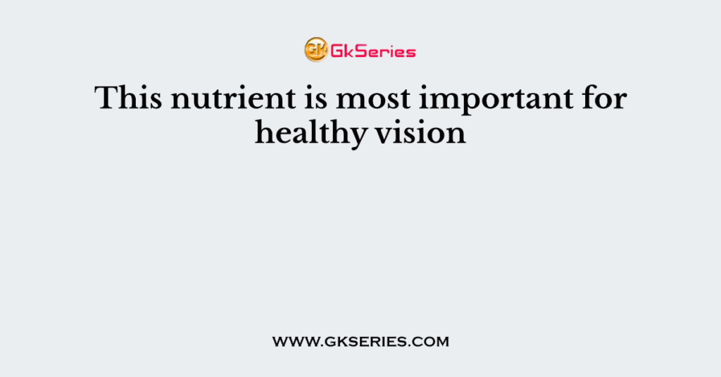 This nutrient is most important for healthy vision