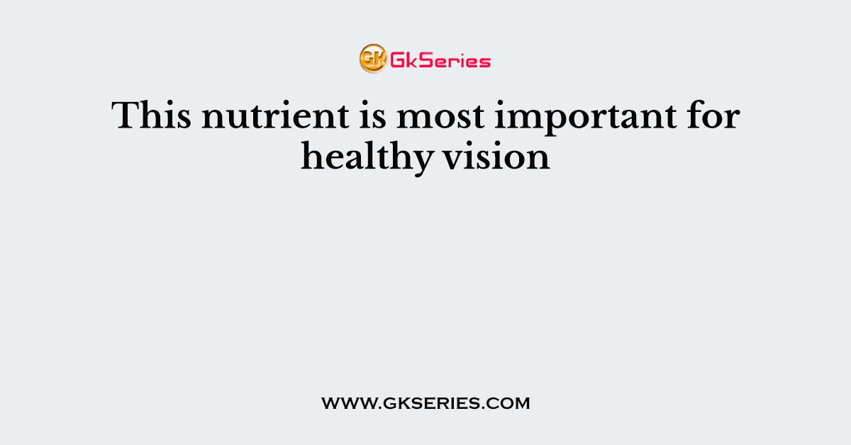 This nutrient is most important for healthy vision