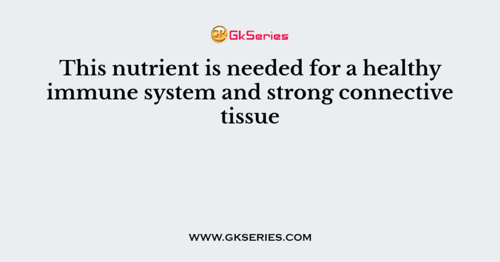 This nutrient is needed for a healthy immune system and strong connective tissue