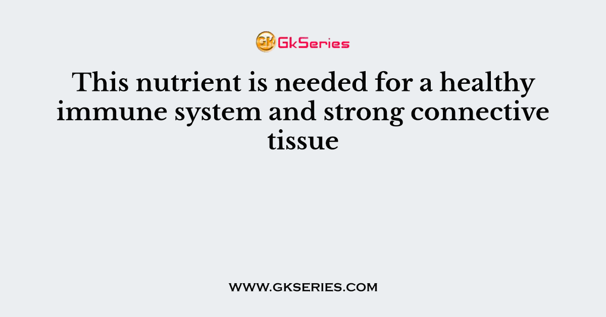 This nutrient is needed for a healthy immune system and strong connective tissue