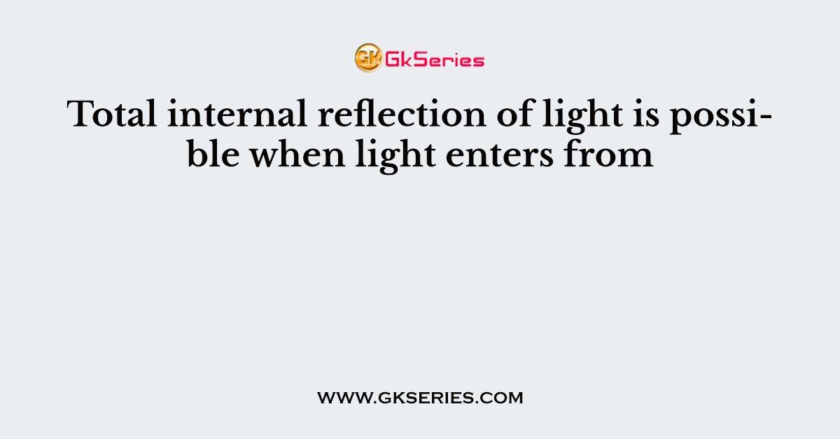 Total internal reflection of light is possible when light enters from