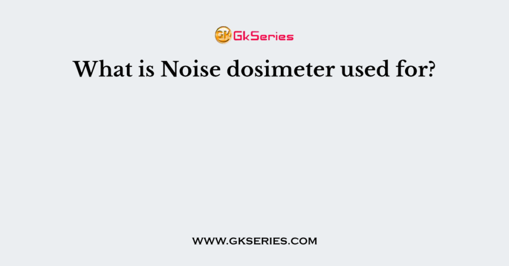 What is Noise dosimeter used for?