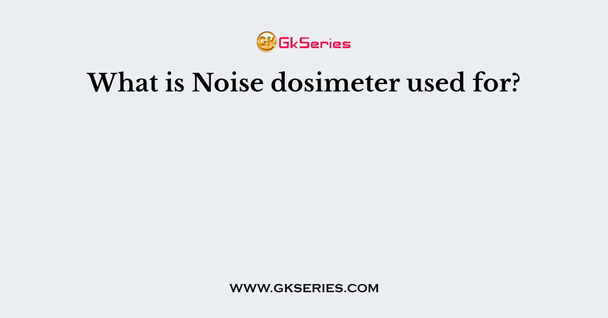 What is Noise dosimeter used for?