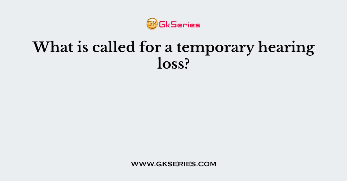 What is called for a temporary hearing loss?