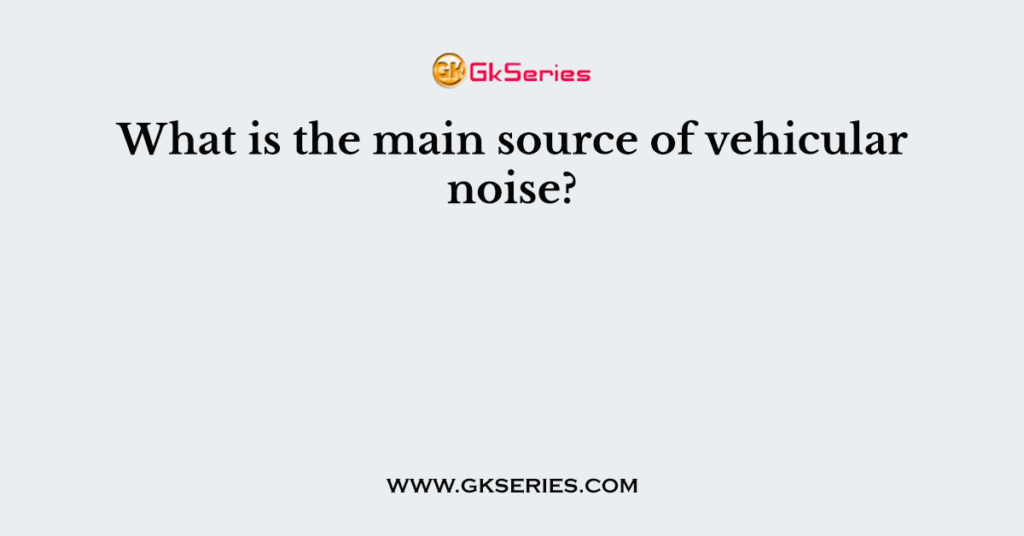 What is the main source of vehicular noise?