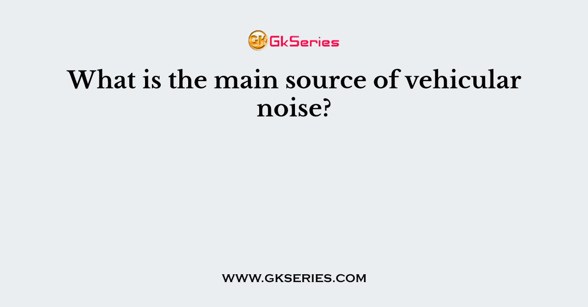 What is the main source of vehicular noise?