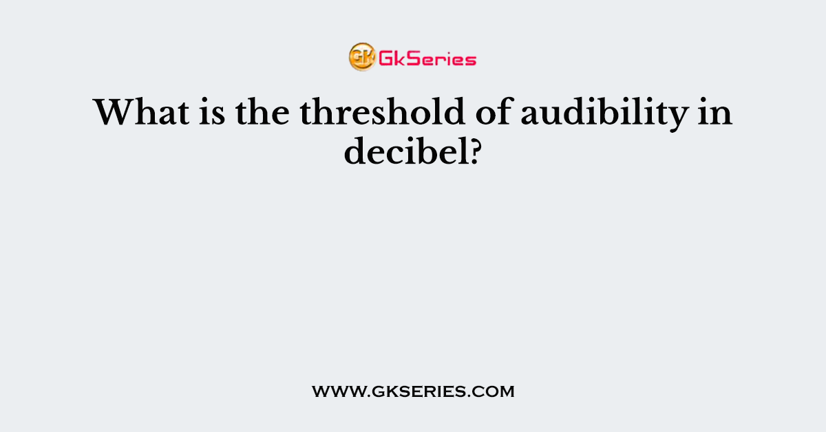 What is the threshold of audibility in decibel?