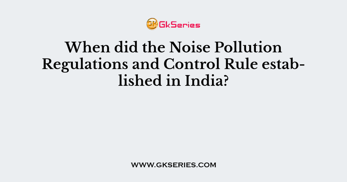 When did the Noise Pollution Regulations and Control Rule established in India?