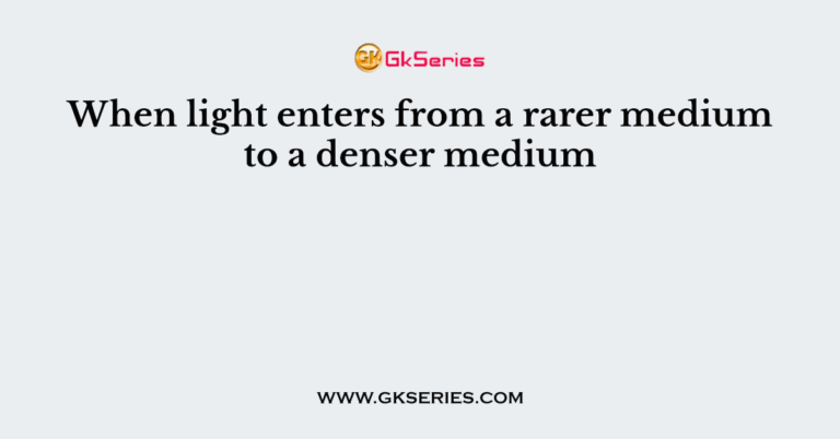 when-light-enters-from-a-rarer-medium-to-a-denser-medium