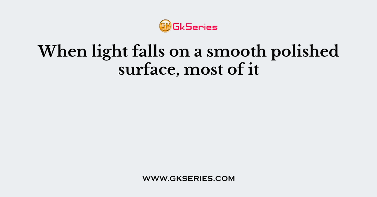 When light falls on a smooth polished surface, most of it