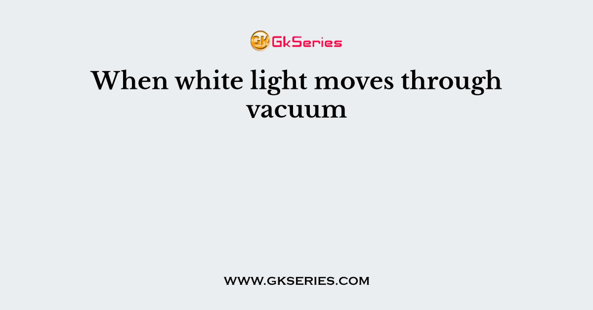 When white light moves through vacuum