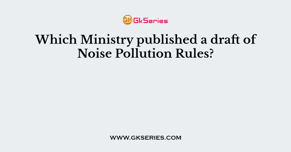 Which Ministry published a draft of Noise Pollution Rules?