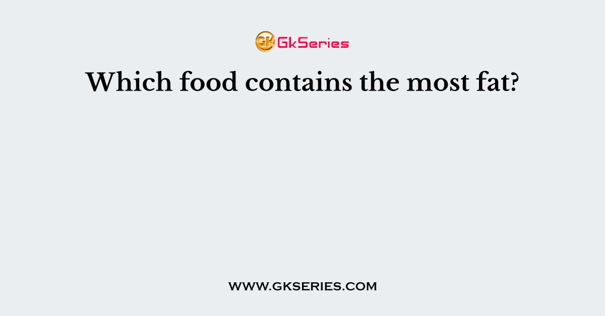 Which food contains the most fat?