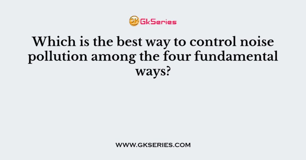 Which is the best way to control noise pollution among the four fundamental ways?