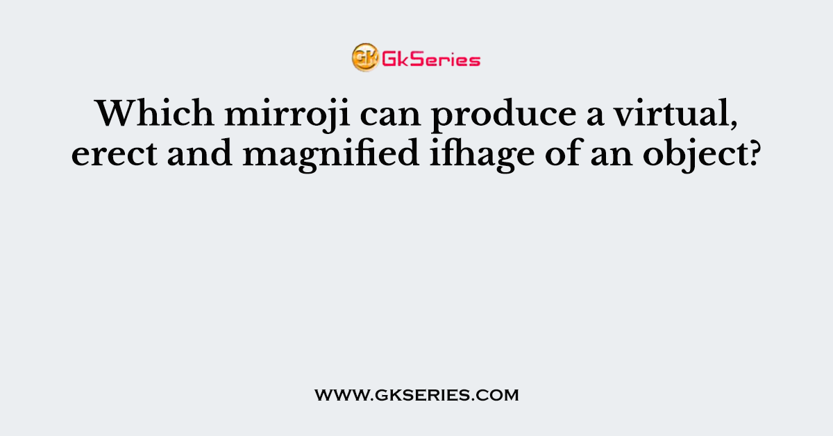 Which mirroji can produce a virtual, erect and magnified ifhage of an object?