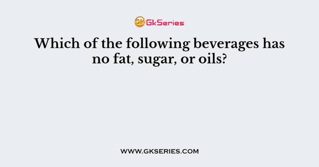 Which of the following beverages has no fat, sugar, or oils?