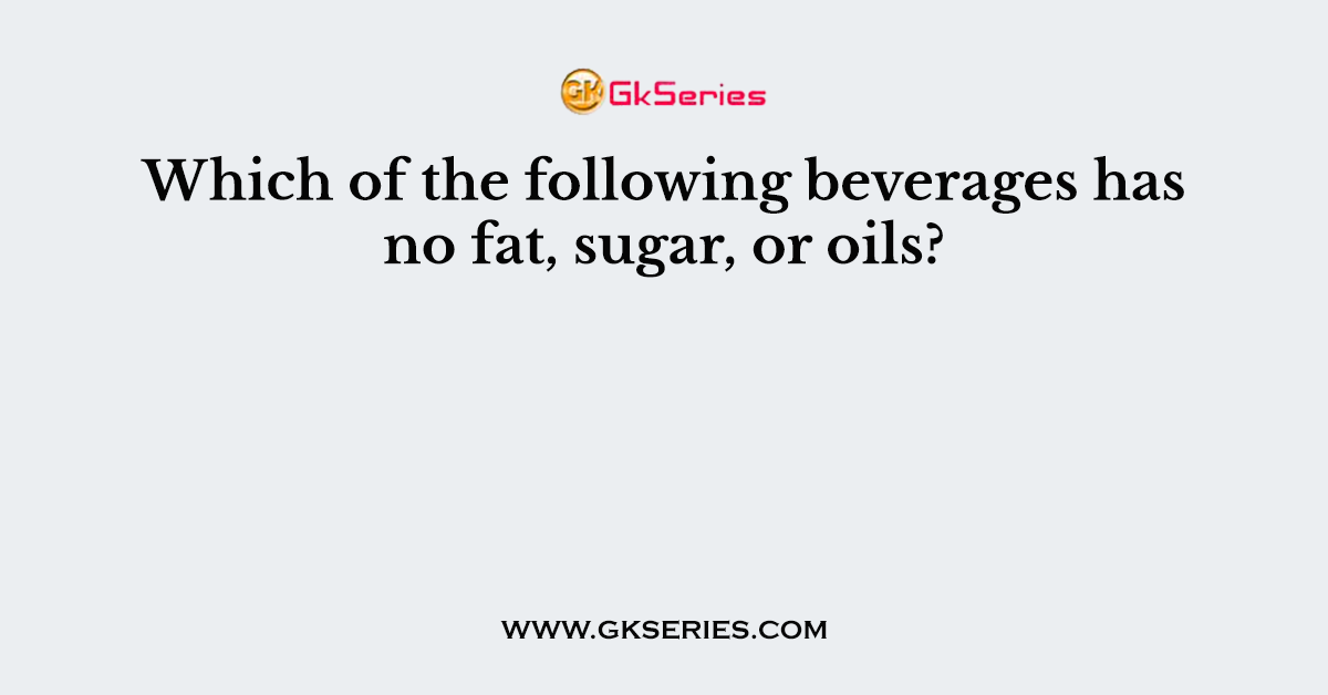 Which of the following beverages has no fat, sugar, or oils?