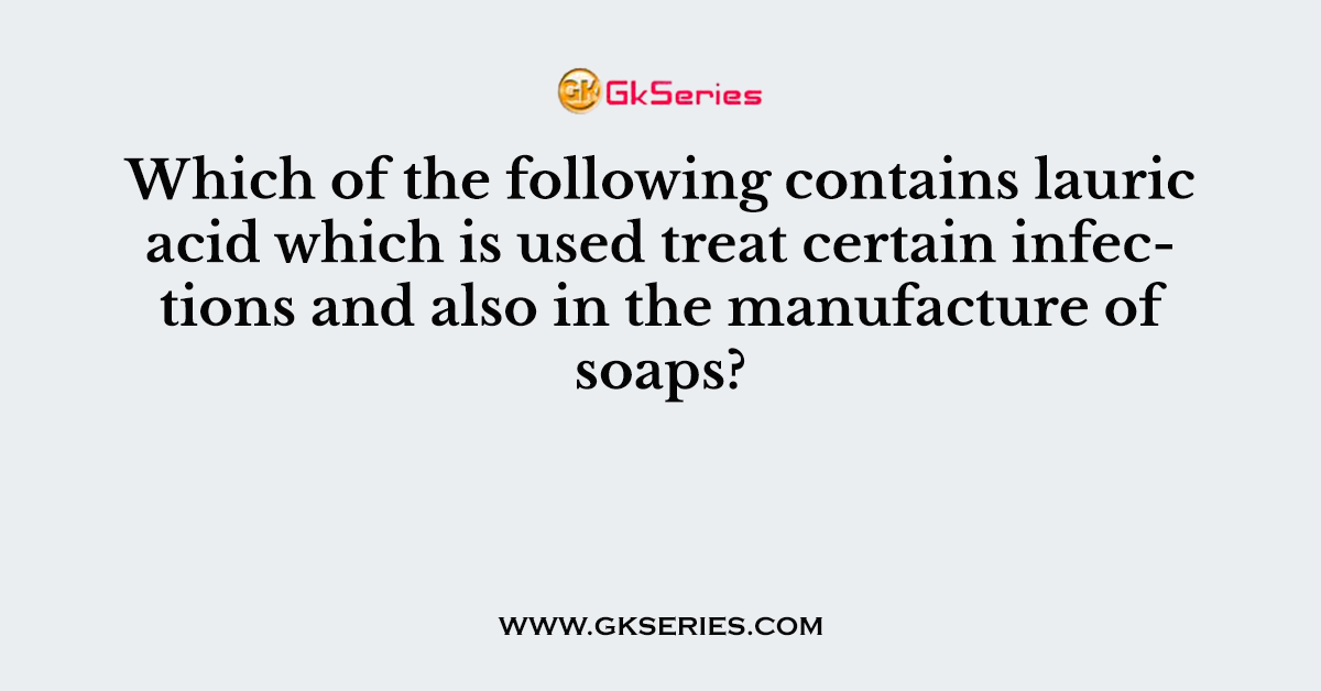 Which of the following contains lauric acid which is used treat certain infections and also in the manufacture of soaps?