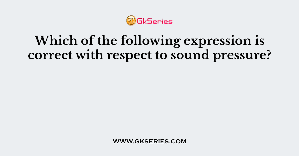 Which of the following expression is correct with respect to sound pressure?