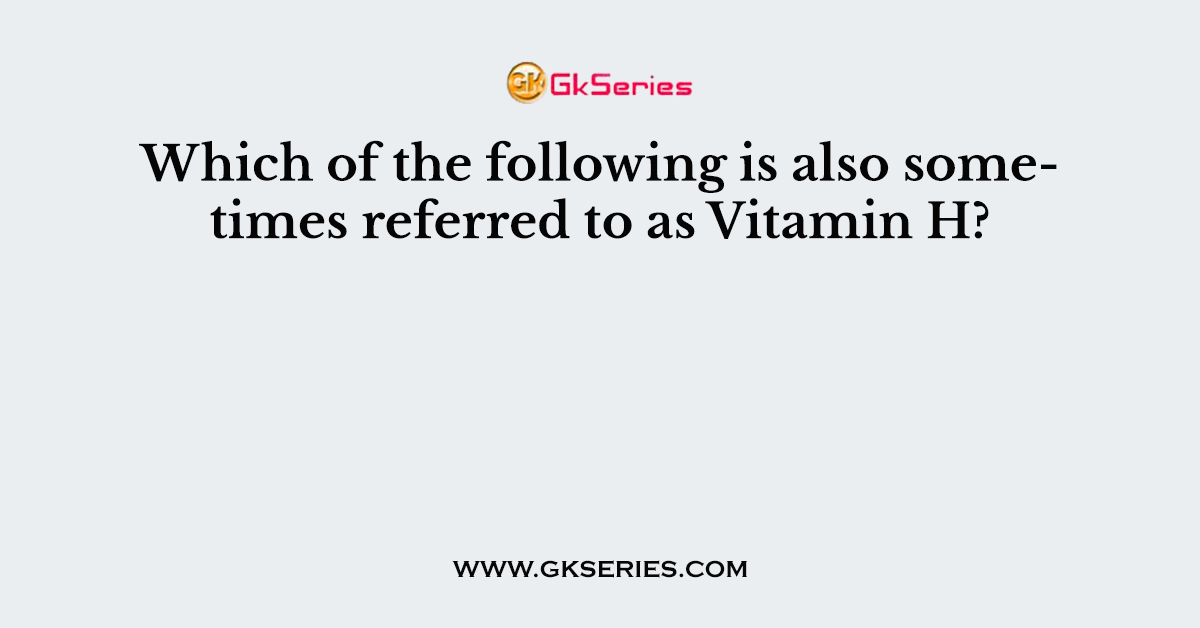 Which of the following is also sometimes referred to as Vitamin H?